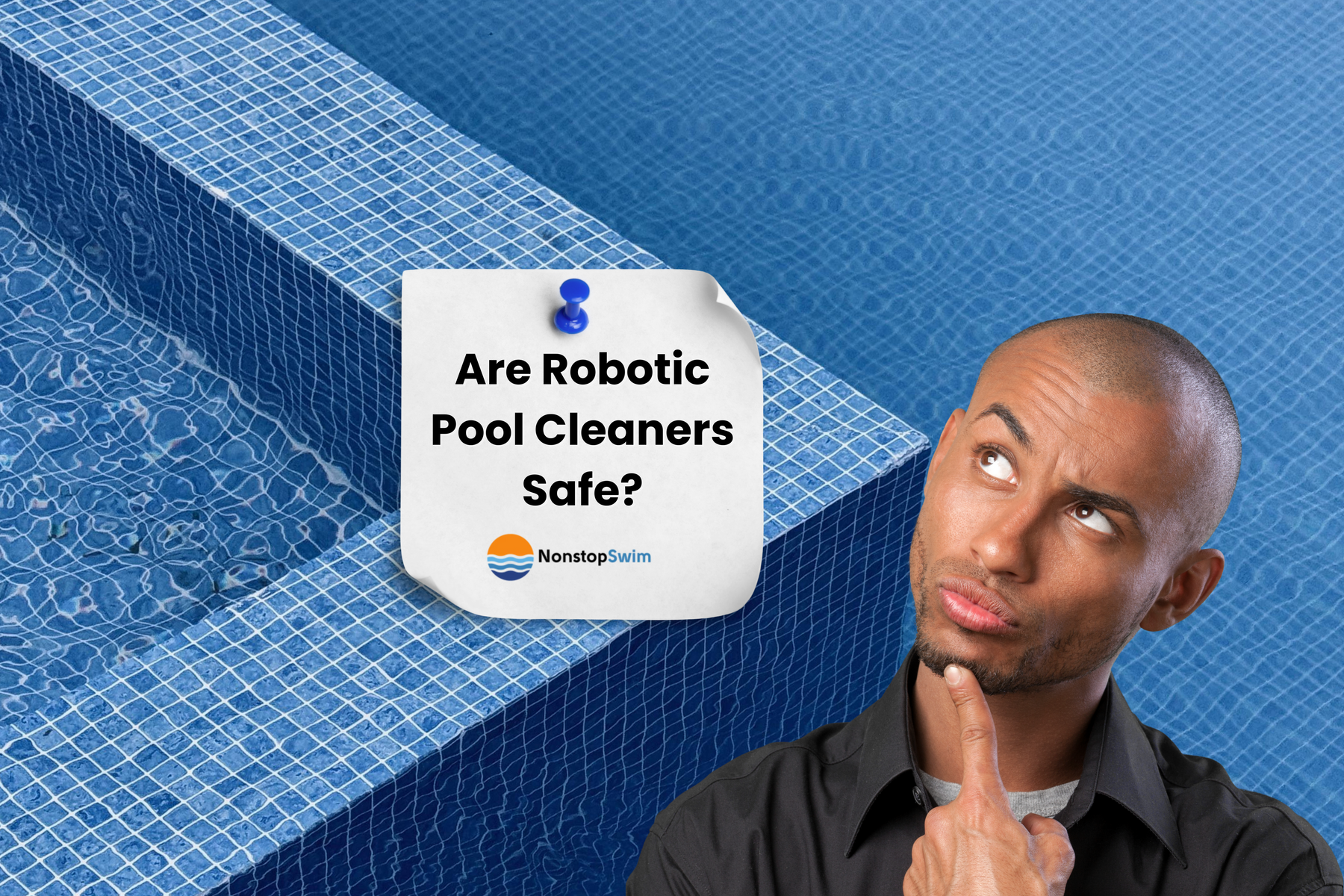 A pensive man with a hand on his chin looks at a white note pinned to a tiled pool, asking "Are Robotic Pool Cleaners Safe?".