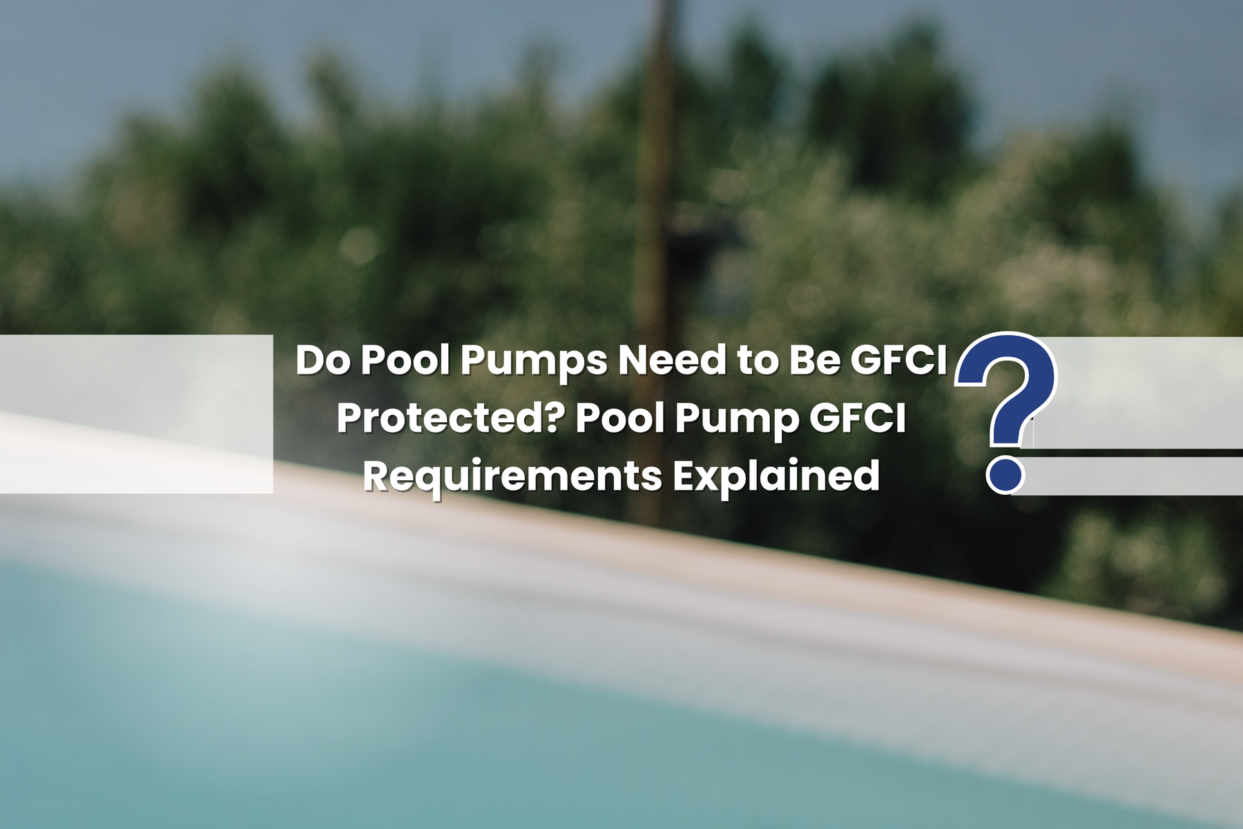 A question mark icon floats over a pool, with text asking "Do Pool Pumps Need to Be GFCI Protected?".