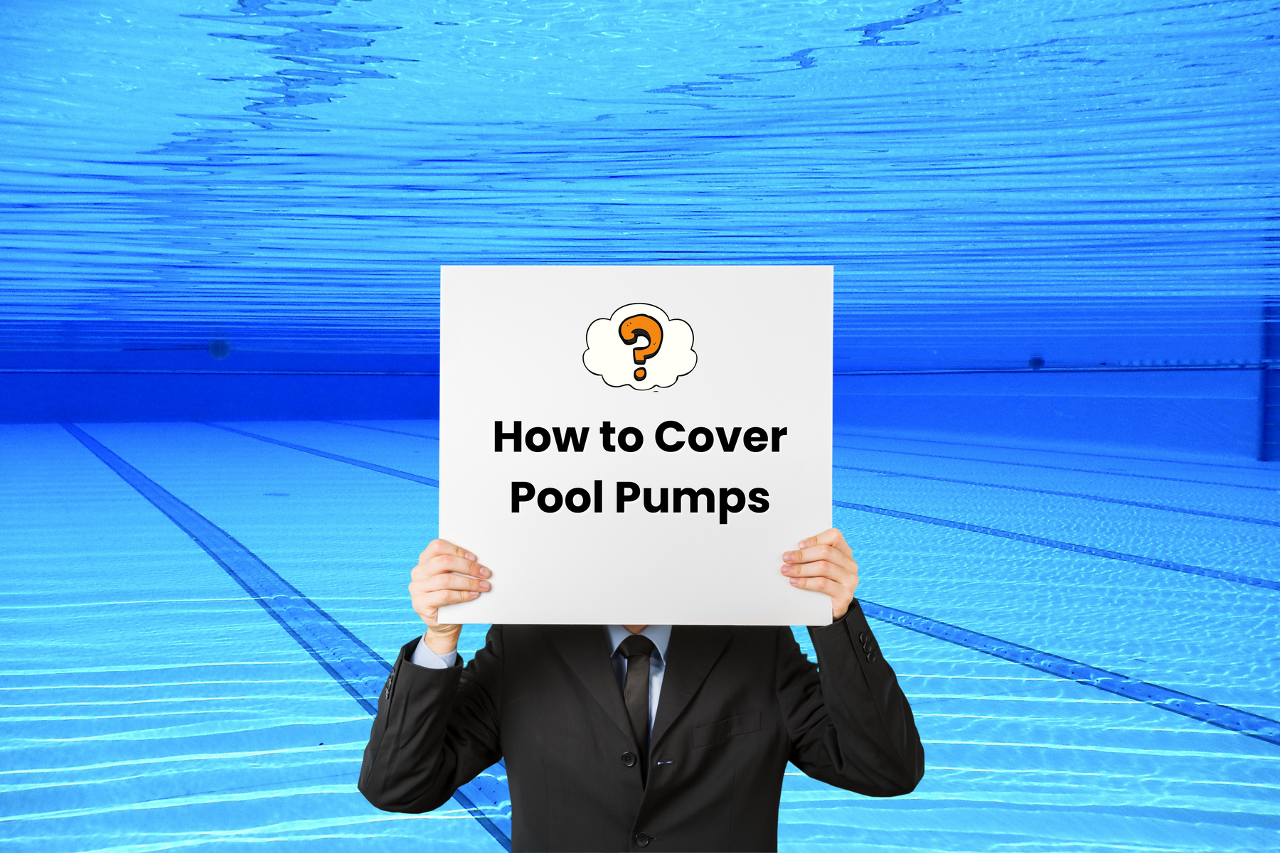 Person in a suit holding a sign that says “How to Cover Pool Pumps” with a question mark icon, against a swimming pool backdrop.