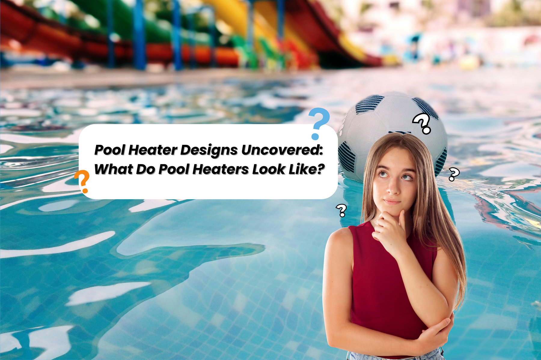 A thinking woman by a pool with a soccer ball and question marks, asking "Pool Heater Designs Uncovered: What Do Pool Heaters Look Like?".