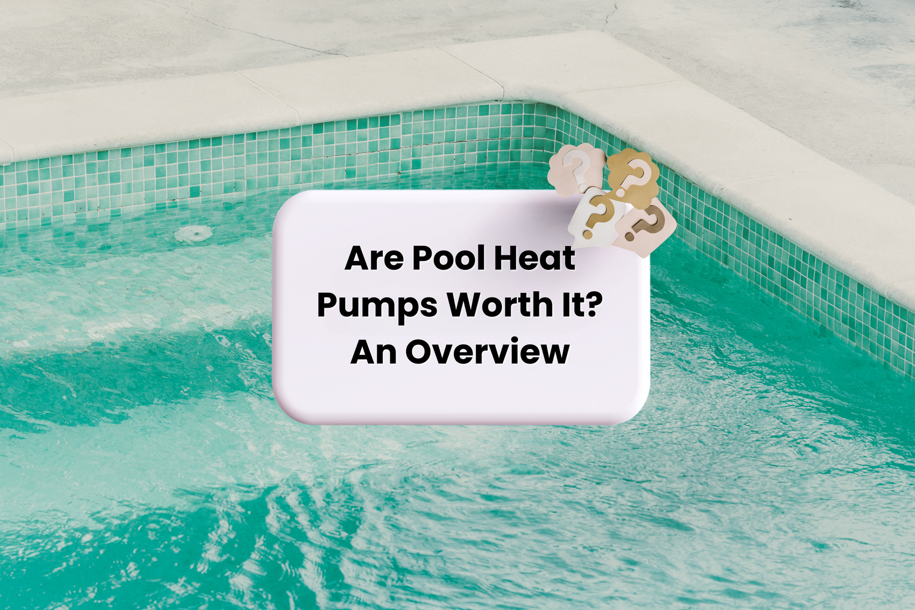 A tiled swimming pool with a white thought bubble and question marks, asking "Are Pool Heat Pumps Worth It? An Overview".
